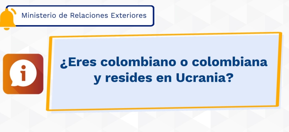 ¿Eres colombiano o colombiana y resides en Ucrania?
